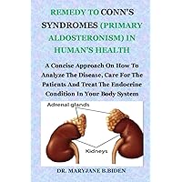 REMEDY TO CONN'S SYNDROMES (PRIMARY ALDOSTERONISM) IN HUMAN’S HEALTH: A Concise Approach On How To Analyze The Disease, Care For The Patients And Treat The Endocrine Condition In Your Body System