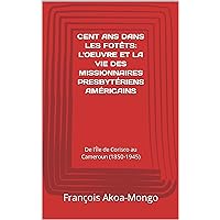 CENT ANS DANS LES FOTÊTS: L'OEUVRE ET LA VIE DES MISSIONNAIRES PRESBYTÉRIENS AMÉRICAINS: De l'Île de Corisco au Cameroun (1850-1945) (French Edition) CENT ANS DANS LES FOTÊTS: L'OEUVRE ET LA VIE DES MISSIONNAIRES PRESBYTÉRIENS AMÉRICAINS: De l'Île de Corisco au Cameroun (1850-1945) (French Edition) Kindle Hardcover Paperback