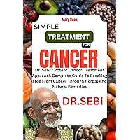 DR. SEBI SIMPLE TREATMENT FOR CANCER: Dr. Sebi’s Potent Cancer-Treatment Approach Complete Guide To Breaking Free From Cancer Through Herbal And Natural Remedies DR. SEBI SIMPLE TREATMENT FOR CANCER: Dr. Sebi’s Potent Cancer-Treatment Approach Complete Guide To Breaking Free From Cancer Through Herbal And Natural Remedies Kindle Paperback
