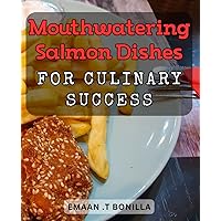 Mouthwatering Salmon Dishes for Culinary Success: The Ultimate Guide to Delicious and Nutritious Salmon Recipes for Foodies