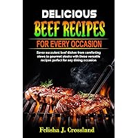 DELICIOUS BEEF RECIPES FOR EVERY OCCASION: SAVOR SUCCULENT BEEF DISHES FROM COMFORTING STEWS TO GOURMET STEAKS WITH THESE VERSATILE RECIPES PERFECT FOR ANY DINING OCCASION DELICIOUS BEEF RECIPES FOR EVERY OCCASION: SAVOR SUCCULENT BEEF DISHES FROM COMFORTING STEWS TO GOURMET STEAKS WITH THESE VERSATILE RECIPES PERFECT FOR ANY DINING OCCASION Kindle Paperback