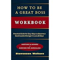 How to Be a Great Boss Workbook : Practical Guide for Easy Ways to Become a Good Leader/Manager in Just 20 Days How to Be a Great Boss Workbook : Practical Guide for Easy Ways to Become a Good Leader/Manager in Just 20 Days Kindle Paperback