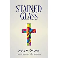 Stained Glass: A Book About Faith, Forgiveness and Woman's Perseverance in the Catholic Church Stained Glass: A Book About Faith, Forgiveness and Woman's Perseverance in the Catholic Church Kindle Paperback
