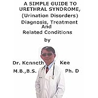 A Simple Guide To Urethral Syndrome, (Urination Disorder) Diagnosis, Treatment And Related Conditions A Simple Guide To Urethral Syndrome, (Urination Disorder) Diagnosis, Treatment And Related Conditions Kindle