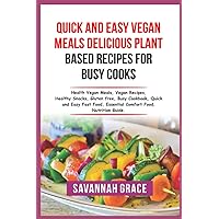 Quick and Easy Vegan Meals Delicious Plant-Based Recipes for Busy Cooks: Vegan cookbook, plant-based cookbook, quick and easy vegan recipes, busy cook book, healthy vegan meals, vegan fast food