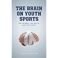 The Brain on Youth Sports: The Science, the Myths, and the Future The Brain on Youth Sports: The Science, the Myths, and the Future Hardcover Kindle Paperback