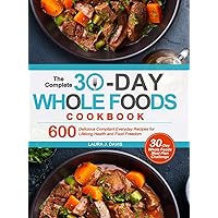 The Complete 30-Day Whole Foods Cookbook: 600 Delicious Compliant Everyday Recipes for Lifelong Health and Food Freedom The Complete 30-Day Whole Foods Cookbook: 600 Delicious Compliant Everyday Recipes for Lifelong Health and Food Freedom Hardcover Paperback