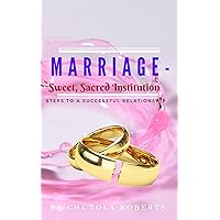 MARRIAGE - SWEET SACRED INSTITUTION: Steps to a successful Relationship MARRIAGE - SWEET SACRED INSTITUTION: Steps to a successful Relationship Kindle