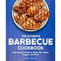 The Ultimate Barbecue Cookbook: Barbecuing Full-Flavor Meat, Fish, Game, Veggies, and More