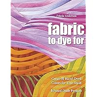 Fabric to Dye For: Create 72 Hand-Dyed Colors for Your Stash Fabric to Dye For: Create 72 Hand-Dyed Colors for Your Stash Kindle Paperback