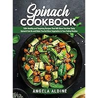 Spinach Cookbook: 100+ Healthy and Surpising Recipes That Will Show You How Tasty Spinach Can Be and Make You Eat More Vegetables in Your Eating Routine Spinach Cookbook: 100+ Healthy and Surpising Recipes That Will Show You How Tasty Spinach Can Be and Make You Eat More Vegetables in Your Eating Routine Hardcover Paperback