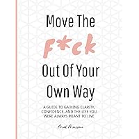Move the F*ck Out of Your Own Way: A guide to discovering your most authentic self, setting realistic goals, and developing a confident mindset through execution. Move the F*ck Out of Your Own Way: A guide to discovering your most authentic self, setting realistic goals, and developing a confident mindset through execution. Paperback