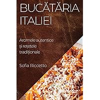 Bucătăria Italiei: Aromele autentice și rețetele tradiționale (Romanian Edition)