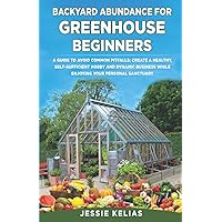 BACKYARD ABUNDANCE FOR GREENHOUSE BEGINNERS: A GUIDE TO AVOID COMMON PITFALLS: CREATE A HEALTHY, SELF-SUFFICIENT HOBBY AND DYNAMIC BUSINESS WHILE ENJOYING YOUR PERSONAL SANCTUARY BACKYARD ABUNDANCE FOR GREENHOUSE BEGINNERS: A GUIDE TO AVOID COMMON PITFALLS: CREATE A HEALTHY, SELF-SUFFICIENT HOBBY AND DYNAMIC BUSINESS WHILE ENJOYING YOUR PERSONAL SANCTUARY Paperback Audible Audiobook Kindle Hardcover
