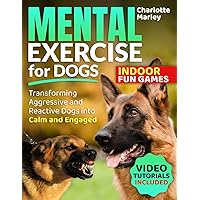 Mental Exercise for Dogs - Transforming Aggressive & Reactive Dogs into Calm & Engaged: The Ultimate Guide to Innovative Canine Enrichment, Empowering Impulse Control and Frustration Tolerance
