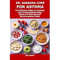 DR. BARBARA CURE FOR ASTHMA: The Ultimate Guide on Treating and Curing Asthma Using Barbara O’Neill Natural Recommended Foods DR. BARBARA CURE FOR ASTHMA: The Ultimate Guide on Treating and Curing Asthma Using Barbara O’Neill Natural Recommended Foods Kindle Paperback