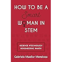How to be a Smart Woman in STEM: #SCIENCE #TECHNOLOGY #ENGINEERING #MATH How to be a Smart Woman in STEM: #SCIENCE #TECHNOLOGY #ENGINEERING #MATH Kindle Paperback