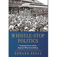 Whistle-Stop Politics: Campaign Trains and the Reporters Who Covered Them Whistle-Stop Politics: Campaign Trains and the Reporters Who Covered Them Hardcover Kindle