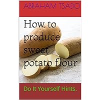 How to produce sweet potato flour: Do It Yourself Hints.
