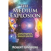 The Medium Explosion: A Guide to Navigating the World of Those Who Claim to Communicate with the Dead The Medium Explosion: A Guide to Navigating the World of Those Who Claim to Communicate with the Dead Paperback Kindle