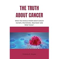THE TRUTH ABOUT CANCER: What you should know about cancer history, prevention, treatment and what to eat. THE TRUTH ABOUT CANCER: What you should know about cancer history, prevention, treatment and what to eat. Kindle Paperback