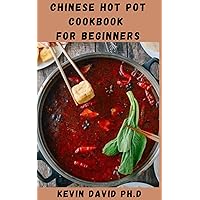 CHINESE HOT POT COOKBOOK FOR BEGINNERS: All The Flavorful Recipes And Simple Guide You Need To Create A Belly Warming Hot Pot Feast At Home CHINESE HOT POT COOKBOOK FOR BEGINNERS: All The Flavorful Recipes And Simple Guide You Need To Create A Belly Warming Hot Pot Feast At Home Kindle Paperback