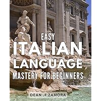 Easy Italian Language Mastery for Beginners: Unlocking the Secrets to Effortlessly Learn Italian for Novice Learners - Gain Confidence and Fluency in No time!