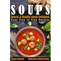Soups: Hearty & Healthy Soups Cookbook. Easy Step by Step Recipes.