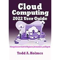 Cloud Computing 2022 User Guide: A Comprehensive Guide for Beginners, Intermediates, and Experts Cloud Computing 2022 User Guide: A Comprehensive Guide for Beginners, Intermediates, and Experts Kindle Paperback