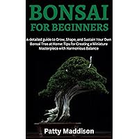 BONSAI FOR BEGINNERS: A detailed guide to Grow, Shape, and Sustain Your Own Bonsai Tree at Home: Tips for Creating a Miniature Masterpiece with Harmonious Balance BONSAI FOR BEGINNERS: A detailed guide to Grow, Shape, and Sustain Your Own Bonsai Tree at Home: Tips for Creating a Miniature Masterpiece with Harmonious Balance Kindle Paperback