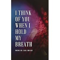 I Think of You When I Hold My Breath: Poems I Think of You When I Hold My Breath: Poems Kindle Paperback