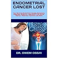 ENDOMETRIAL CANCER LOST : Your Survival Guide From Causes, Symptoms, Diagnosis, Effective Treatments That Works, Coping / Recovery Tips And Lots More ENDOMETRIAL CANCER LOST : Your Survival Guide From Causes, Symptoms, Diagnosis, Effective Treatments That Works, Coping / Recovery Tips And Lots More Kindle Paperback