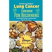 Lung Cancer Cookbook For Beginners: Nourishing Recipes and Lifestyle Tips To Recovery