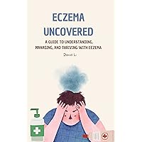 Eczema Uncovered: A Guide to Understanding, Managing, and Thriving with Eczema