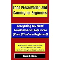 Food Preservation and Canning for Beginners: Everything You Need to Know to Can Like a Pro (Even if You're a Beginner!)