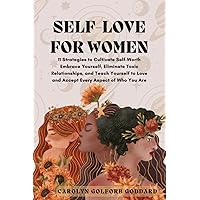 Self Love for Women: 11 Strategies to Cultivate Self-Worth, Eliminate Toxic Relationships, and Teach Yourself to Love and Accept Every Aspect of Who You Are Self Love for Women: 11 Strategies to Cultivate Self-Worth, Eliminate Toxic Relationships, and Teach Yourself to Love and Accept Every Aspect of Who You Are Paperback Kindle Hardcover