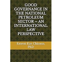 GOOD GOVERNANCE IN THE NATIONAL PETROLEUM SECTOR – AN INTERNATIONAL LAW PERSPECTIVE GOOD GOVERNANCE IN THE NATIONAL PETROLEUM SECTOR – AN INTERNATIONAL LAW PERSPECTIVE Paperback