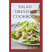 SALAD DRESSING COOKBOOK: The Complete Guide To Salad Dressing, Dips And Delicious Recipes SALAD DRESSING COOKBOOK: The Complete Guide To Salad Dressing, Dips And Delicious Recipes Paperback Kindle