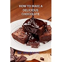 How to make a delicious chocolate.: Your Comprehensive Guide to Crafting Irresistible Chocolates from Scratch How to make a delicious chocolate.: Your Comprehensive Guide to Crafting Irresistible Chocolates from Scratch Kindle Paperback