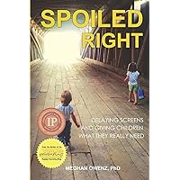 Spoiled Right: Delaying Screens and Giving Children What They Really Need Spoiled Right: Delaying Screens and Giving Children What They Really Need Paperback Kindle