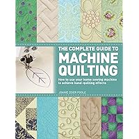 The Complete Guide to Machine Quilting: How to Use Your Home Sewing Machine to Achieve Hand-Quilting Effects The Complete Guide to Machine Quilting: How to Use Your Home Sewing Machine to Achieve Hand-Quilting Effects Paperback