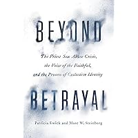 Beyond Betrayal: The Priest Sex Abuse Crisis, the Voice of the Faithful, and the Process of Collective Identity Beyond Betrayal: The Priest Sex Abuse Crisis, the Voice of the Faithful, and the Process of Collective Identity Paperback Kindle Hardcover