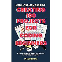 CREATING 100 PROJECTS FOR CODING BEGINNERS: A Journey through 100 Projects with 235 Tasks in HTML, CSS, and JavaScript CREATING 100 PROJECTS FOR CODING BEGINNERS: A Journey through 100 Projects with 235 Tasks in HTML, CSS, and JavaScript Kindle Paperback