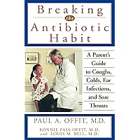 Breaking the Antibiotic Habit: A Parent's Guide to Coughs, Colds, Ear Infections, and Sore Throats Breaking the Antibiotic Habit: A Parent's Guide to Coughs, Colds, Ear Infections, and Sore Throats Paperback Kindle Hardcover