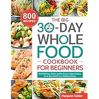 The BIG 30-Day Whole Food Cookbook for Beginners: 800 Delicious, Quick, and No-Fuss to Follow Recipes for an Easy Switch to a Healthy Lifestyle The BIG 30-Day Whole Food Cookbook for Beginners: 800 Delicious, Quick, and No-Fuss to Follow Recipes for an Easy Switch to a Healthy Lifestyle Paperback