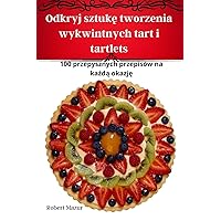 Odkryj sztukę tworzenia wykwintnych tart i tartlets (Polish Edition)
