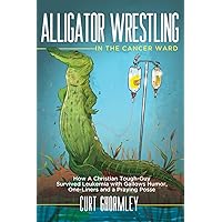 Alligator Wrestling in the Cancer Ward: How a Christian Tough-Guy Survived Leukemia with Gallows Humor, One-Liners and a Praying Posse Alligator Wrestling in the Cancer Ward: How a Christian Tough-Guy Survived Leukemia with Gallows Humor, One-Liners and a Praying Posse Paperback Kindle Audible Audiobook