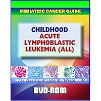 Childhood Acute Lymphoblastic Leukemia (ALL): Pediatric Cancer Guide to Causes, Signs and Symptoms, Testing and Diagnosis, Treatment Options, Prognosis, Clinical Trials and Research (DVD-ROM)