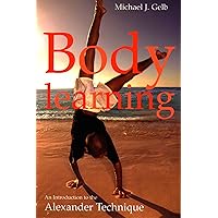Body Learning: 40th anniversary edition: An Introduction to the Alexander Technique Body Learning: 40th anniversary edition: An Introduction to the Alexander Technique Kindle Paperback