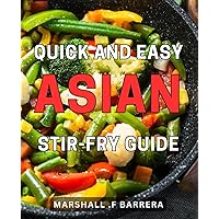 Quick and Easy Asian Stir-Fry Guide: Deliciously Simple Recipes for Effortless Asian Stir-Fry: Unleashing the Flavors of the Orient